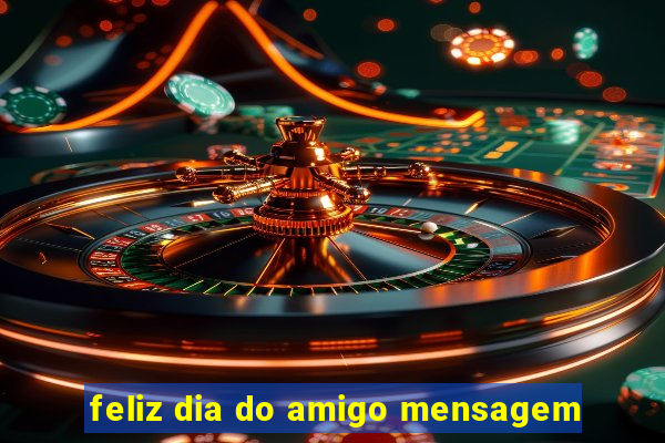 feliz dia do amigo mensagem